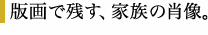 版画で残す、家族の肖像。