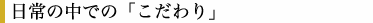 日常の中での「こだわり」