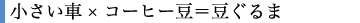 小さい車×コーヒー豆=豆ぐるま