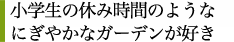 小学生の休み時間のようなにぎやかなガーデンが好き