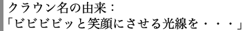 クラウン名の由来:「ビビビビッと笑顔にさせる光線を…」